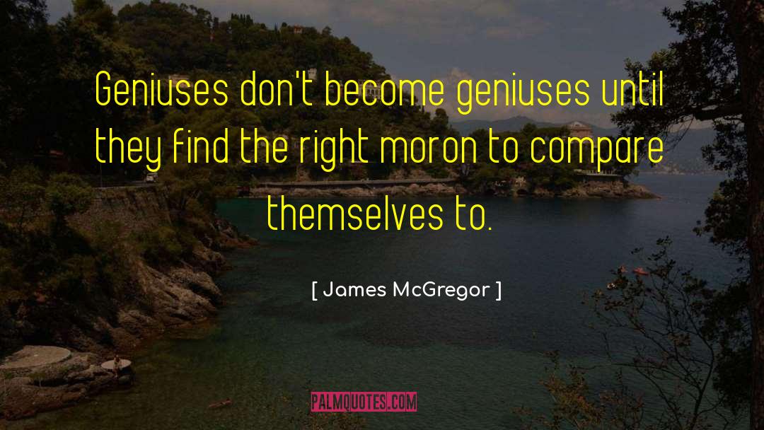 James McGregor Quotes: Geniuses don't become geniuses until