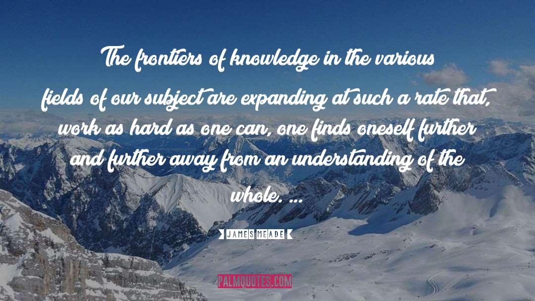 James Meade Quotes: The frontiers of knowledge in