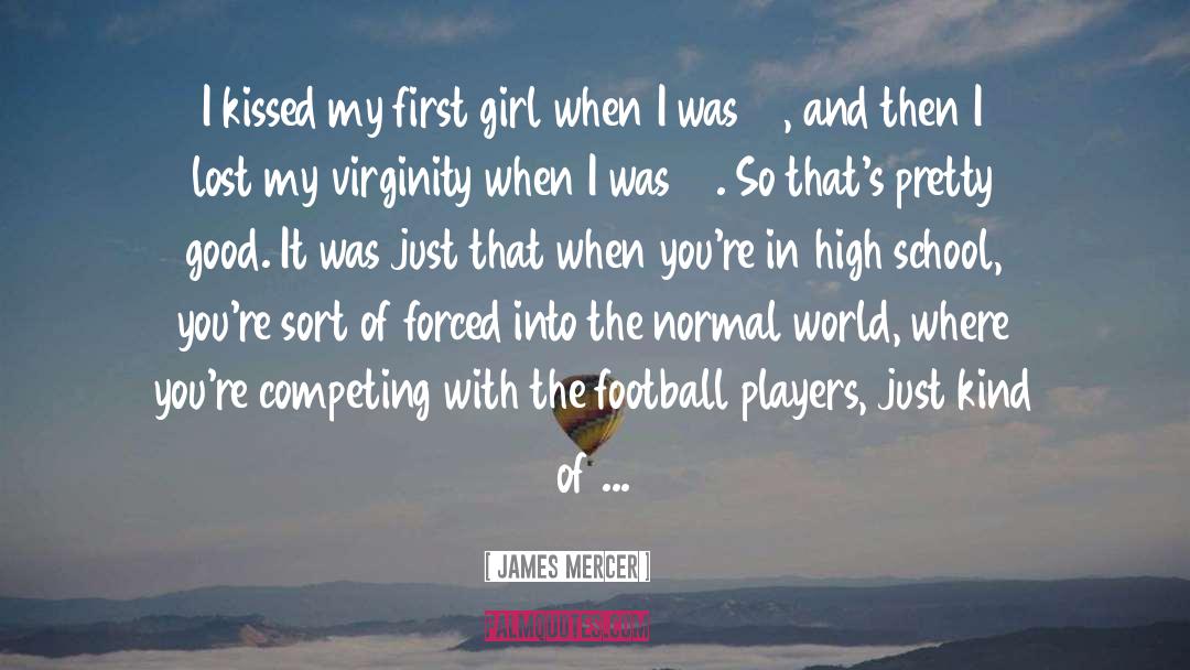 James Mercer Quotes: I kissed my first girl