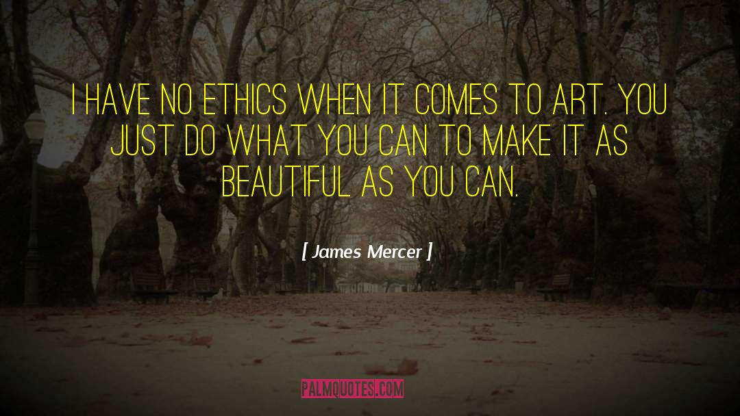 James Mercer Quotes: I have no ethics when