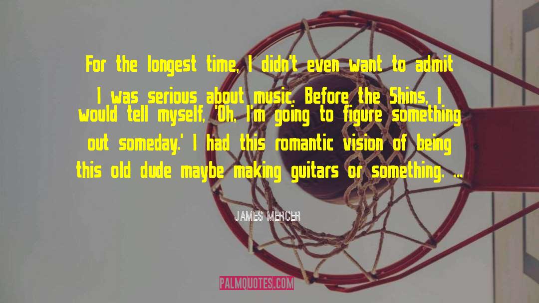 James Mercer Quotes: For the longest time, I