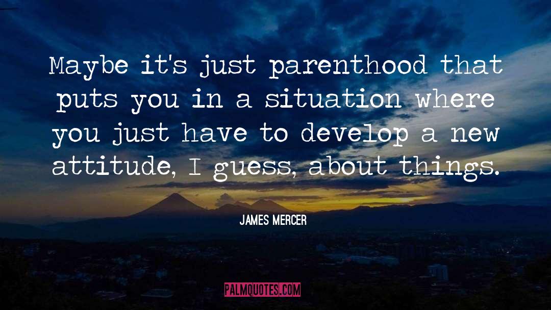 James Mercer Quotes: Maybe it's just parenthood that