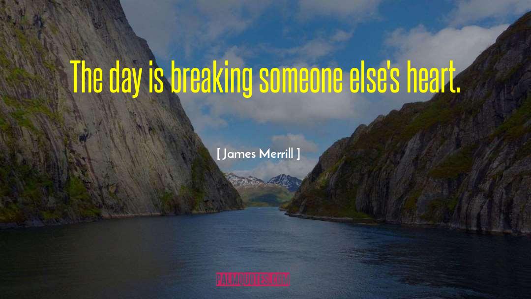 James Merrill Quotes: The day is breaking someone