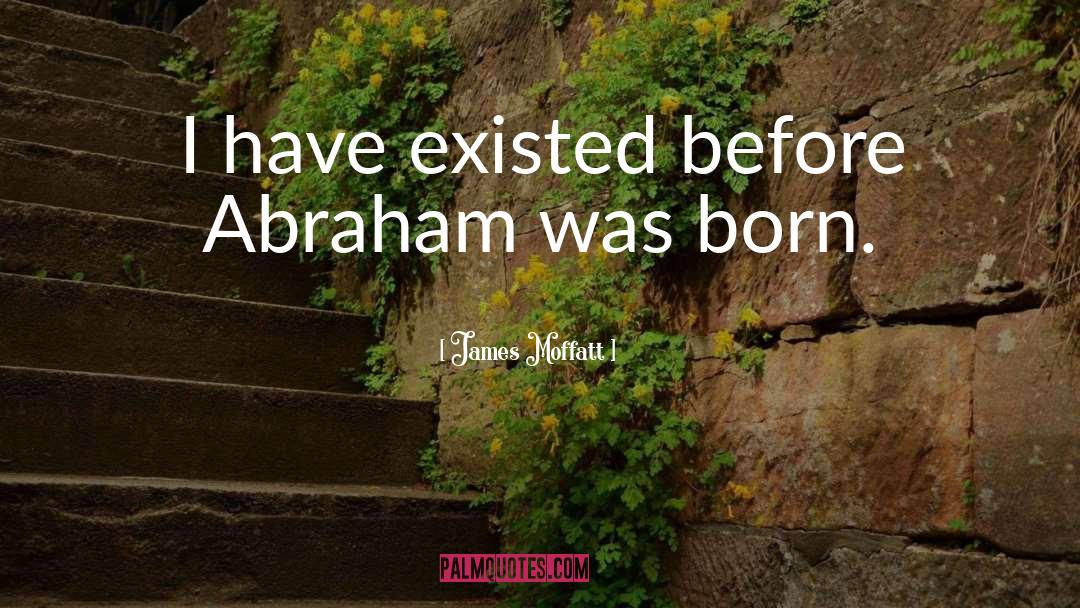 James Moffatt Quotes: I have existed before Abraham