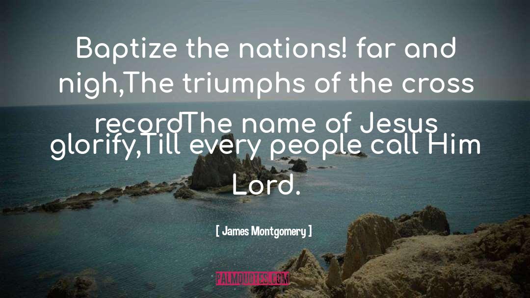 James Montgomery Quotes: Baptize the nations! far and