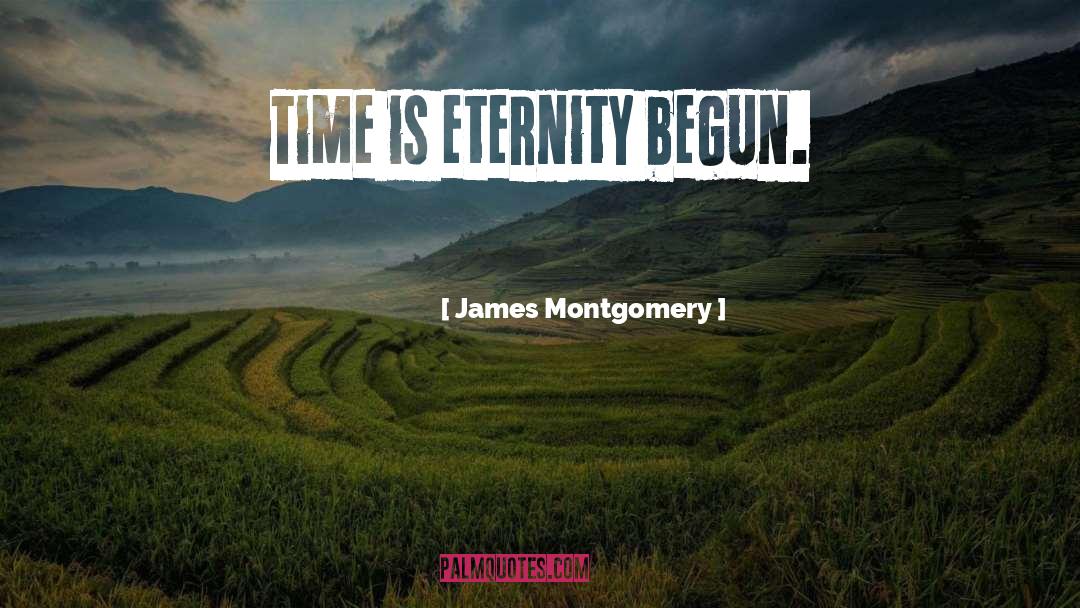 James Montgomery Quotes: Time is eternity begun.