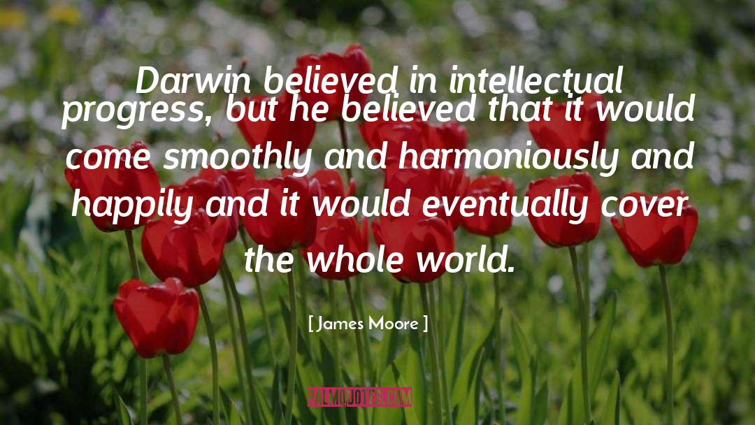 James Moore Quotes: Darwin believed in intellectual progress,