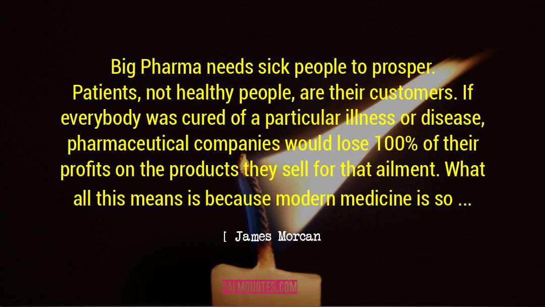 James Morcan Quotes: Big Pharma needs sick people