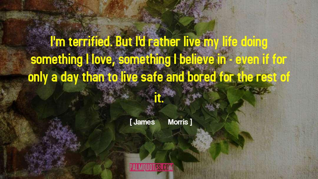 James       Morris Quotes: I'm terrified. But I'd rather