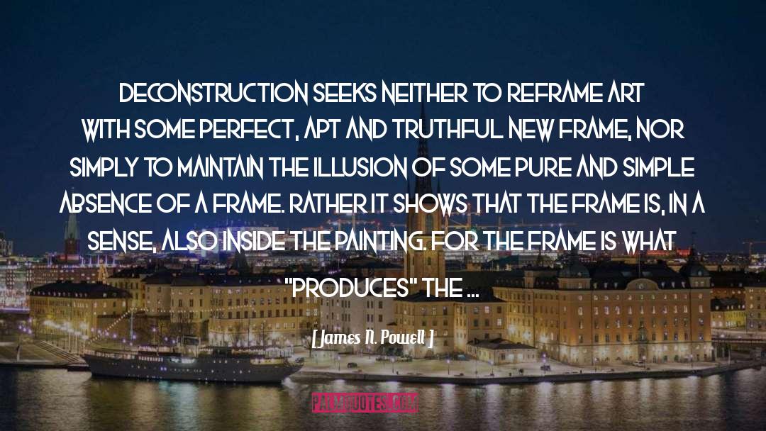 James N.  Powell Quotes: Deconstruction seeks neither to reframe