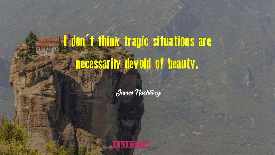James Nachtwey Quotes: I don't think tragic situations