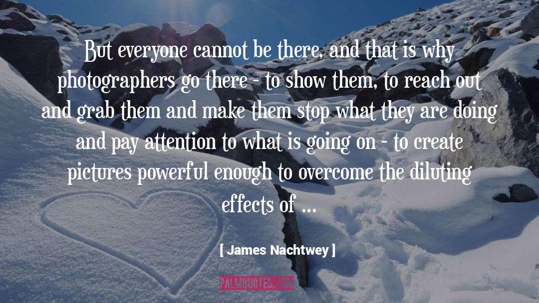 James Nachtwey Quotes: But everyone cannot be there,