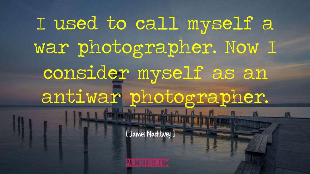 James Nachtwey Quotes: I used to call myself