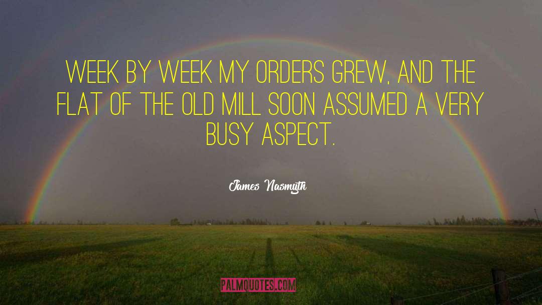 James Nasmyth Quotes: Week by week my orders