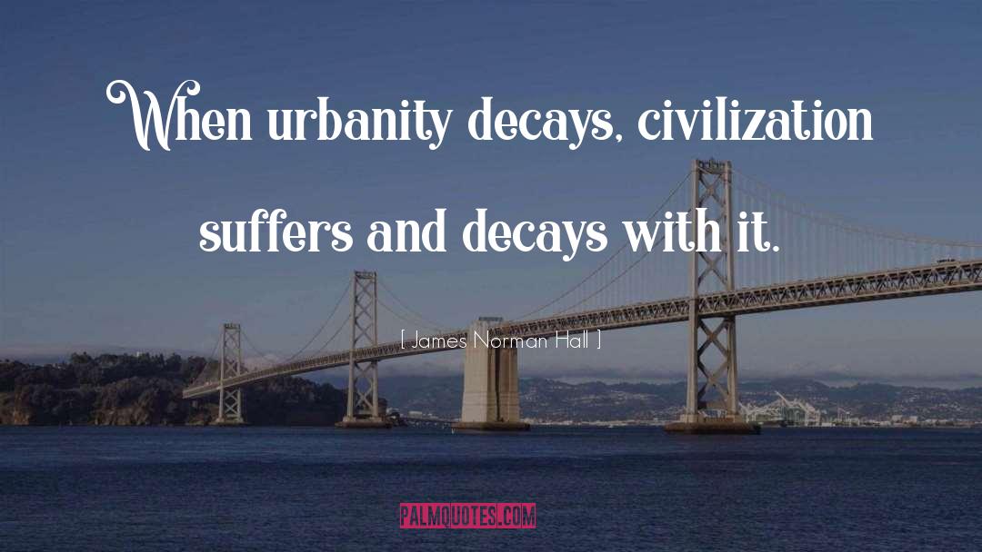 James Norman Hall Quotes: When urbanity decays, civilization suffers