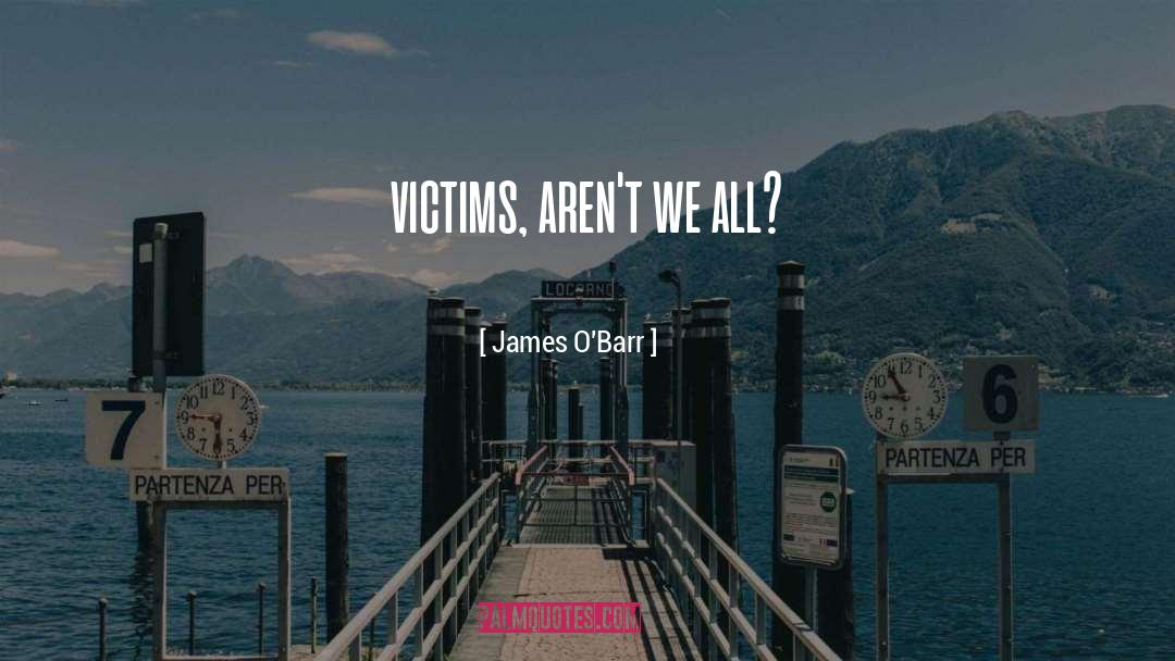 James O'Barr Quotes: victims, aren't we all?