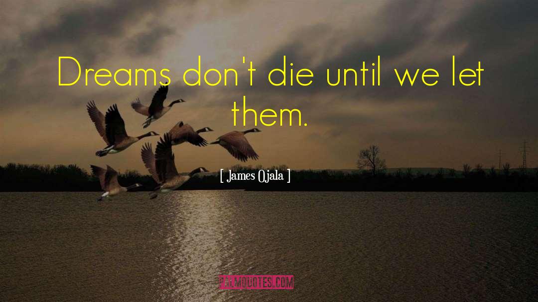 James Ojala Quotes: Dreams don't die until we