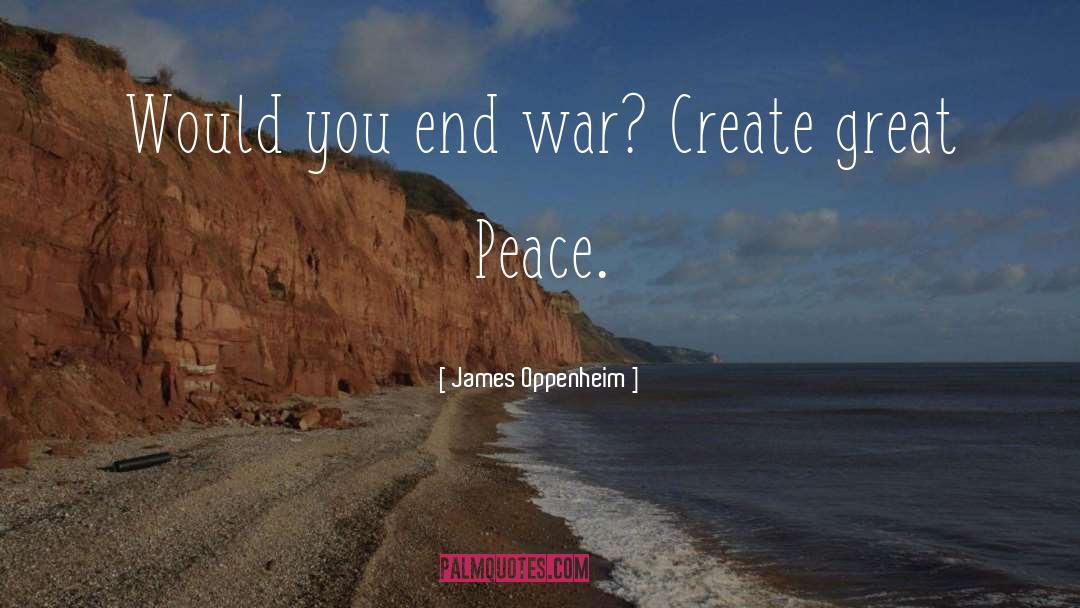 James Oppenheim Quotes: Would you end war? Create