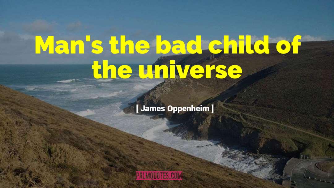 James Oppenheim Quotes: Man's the bad child of