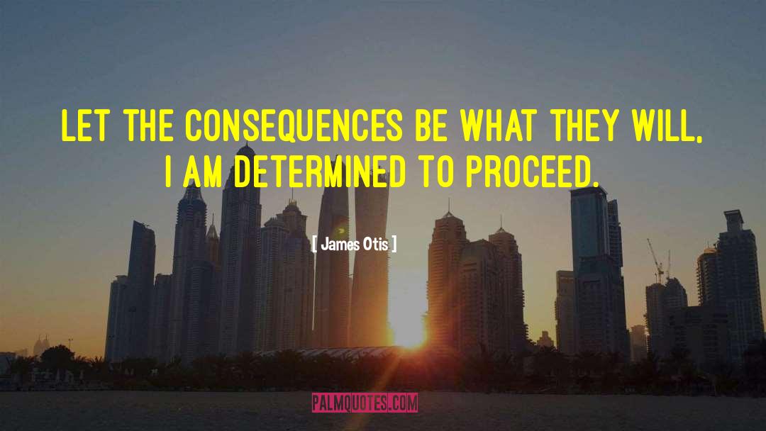 James Otis Quotes: Let the consequences be what