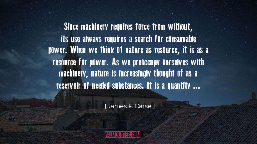 James P. Carse Quotes: Since machinery requires force from