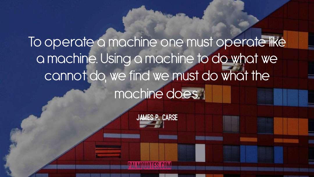 James P. Carse Quotes: To operate a machine one