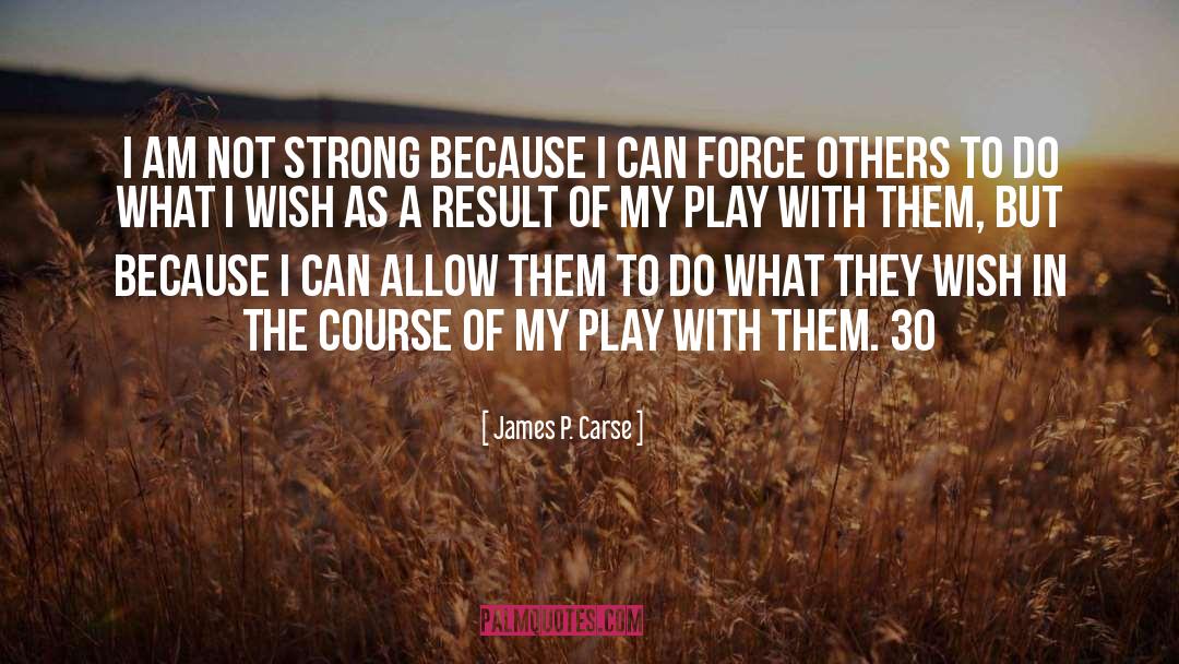 James P. Carse Quotes: I am not strong because