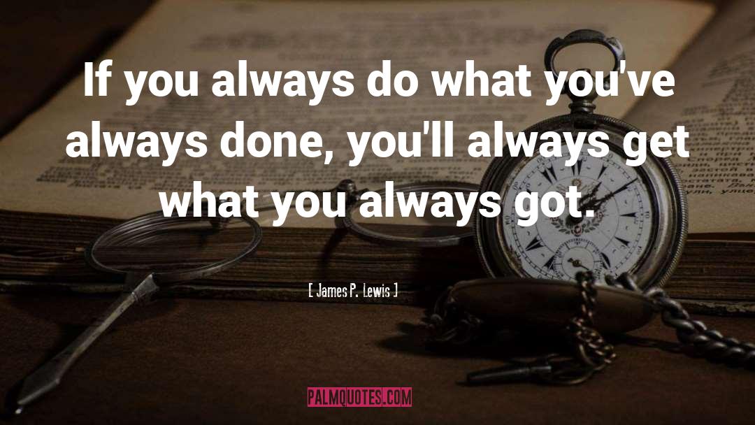James P. Lewis Quotes: If you always do what