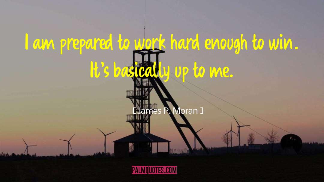 James P. Moran Quotes: I am prepared to work