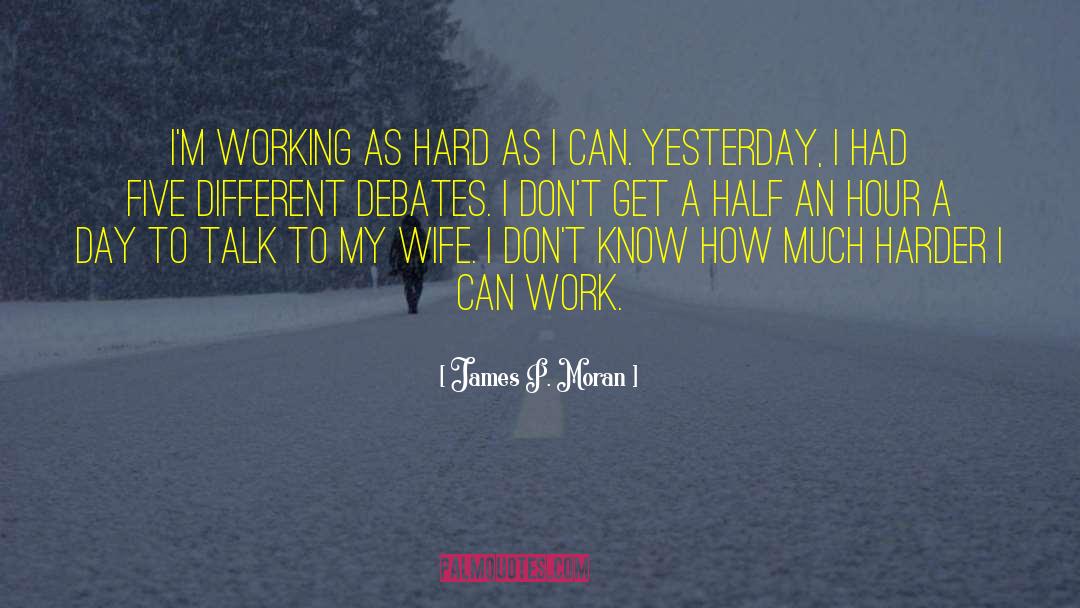 James P. Moran Quotes: I'm working as hard as