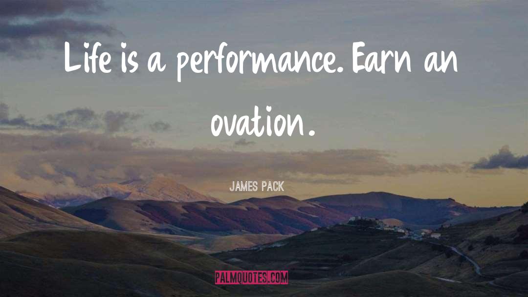 James Pack Quotes: Life is a performance. Earn