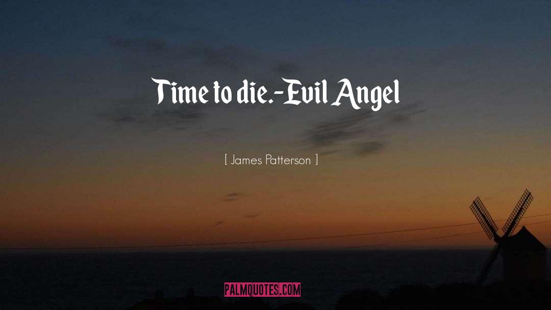 James Patterson Quotes: Time to die.<br />-Evil Angel