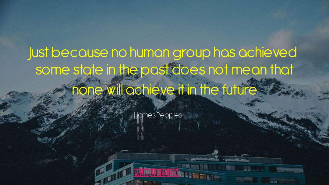 James Peoples Quotes: Just because no human group