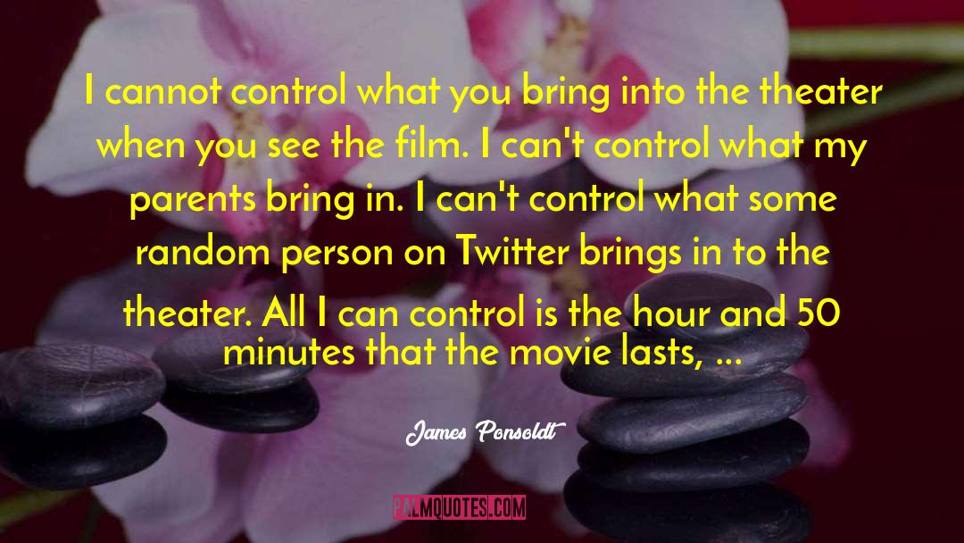 James Ponsoldt Quotes: I cannot control what you