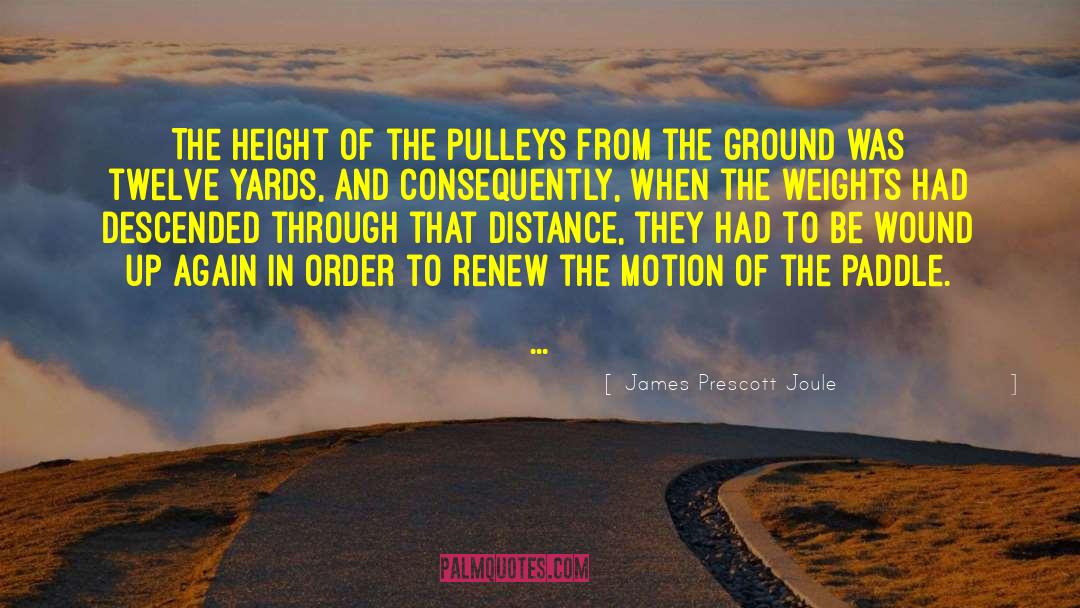 James Prescott Joule Quotes: The height of the pulleys