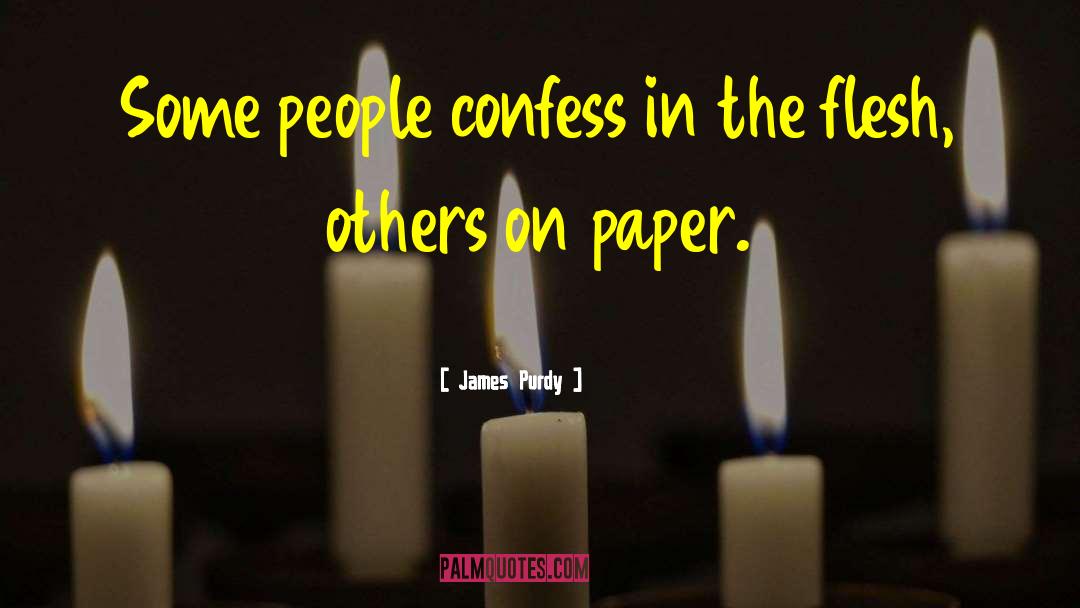 James Purdy Quotes: Some people confess in the