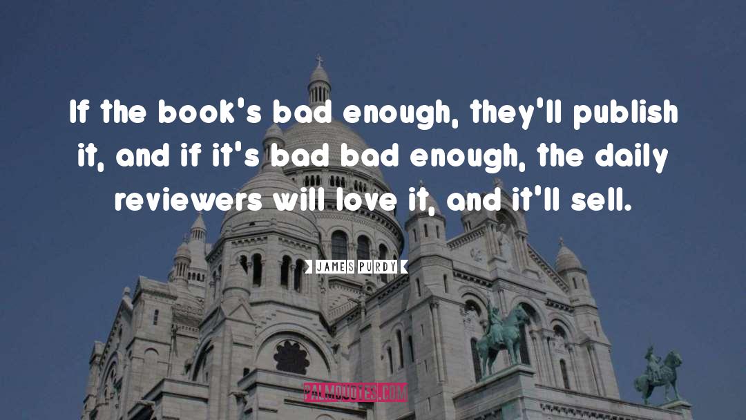 James Purdy Quotes: If the book's bad enough,