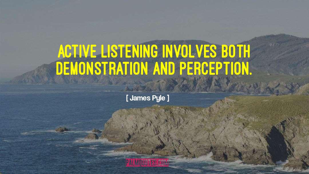 James Pyle Quotes: Active listening involves both demonstration