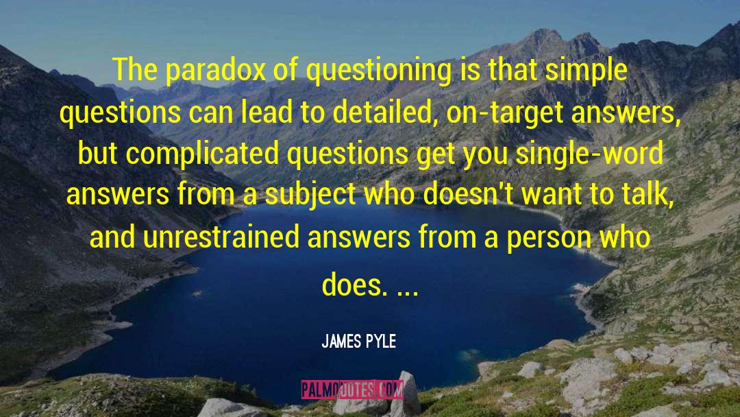 James Pyle Quotes: The paradox of questioning is