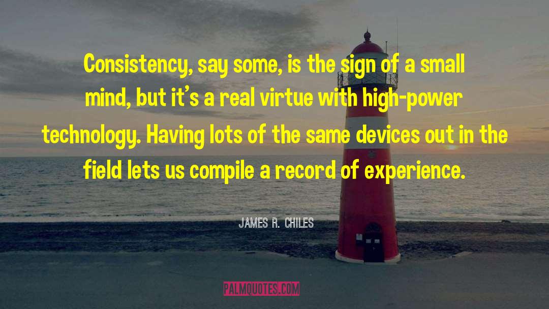 James R. Chiles Quotes: Consistency, say some, is the
