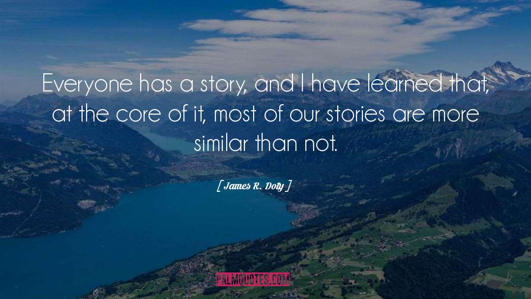 James R. Doty Quotes: Everyone has a story, and