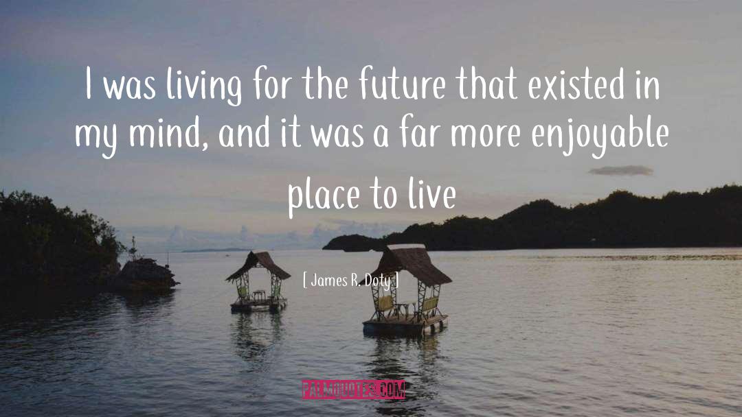 James R. Doty Quotes: I was living for the