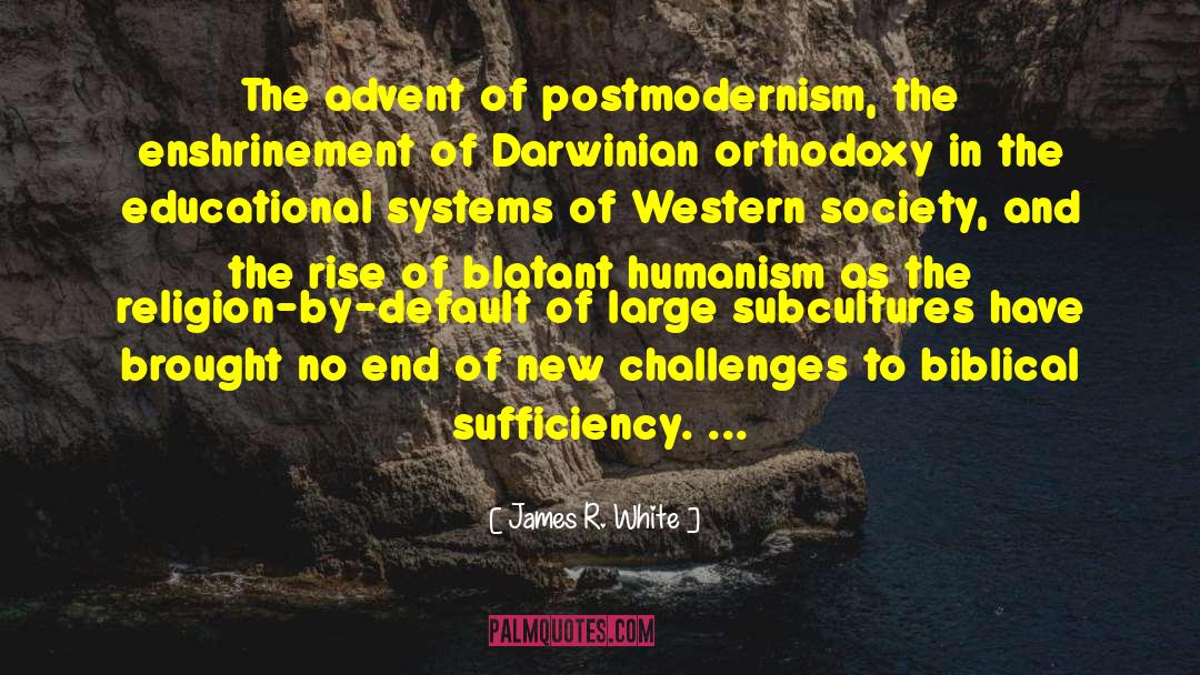 James R. White Quotes: The advent of postmodernism, the