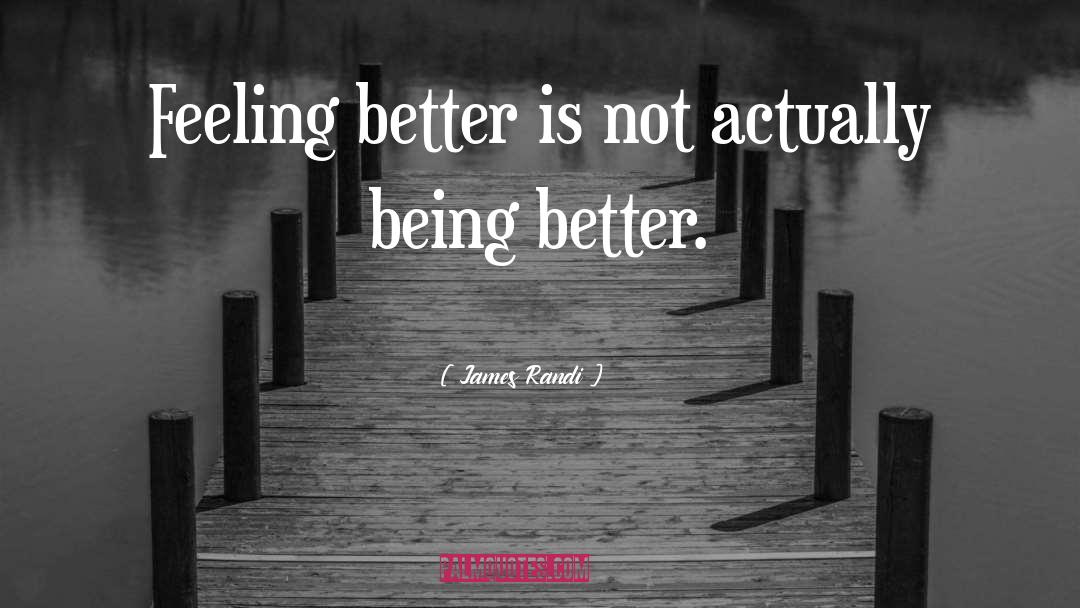 James Randi Quotes: Feeling better is not actually