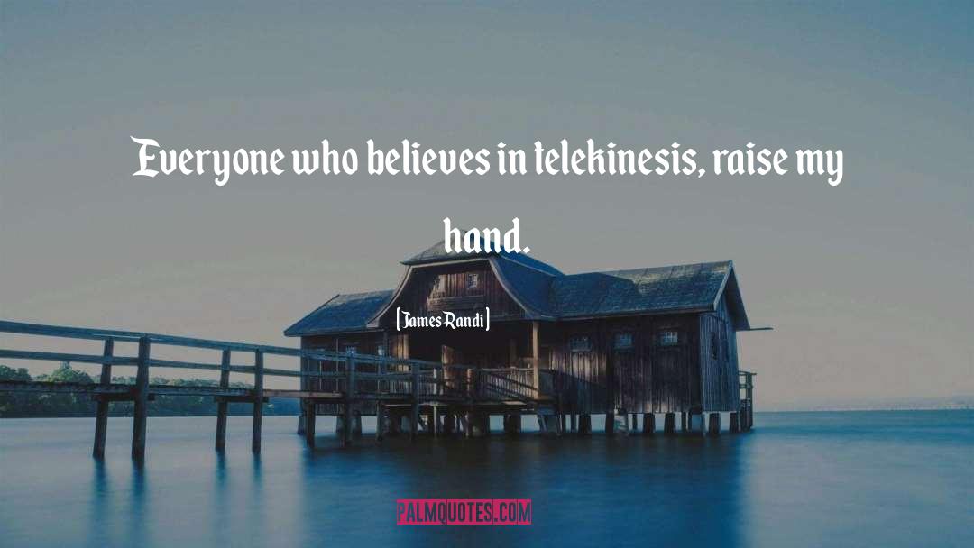 James Randi Quotes: Everyone who believes in telekinesis,