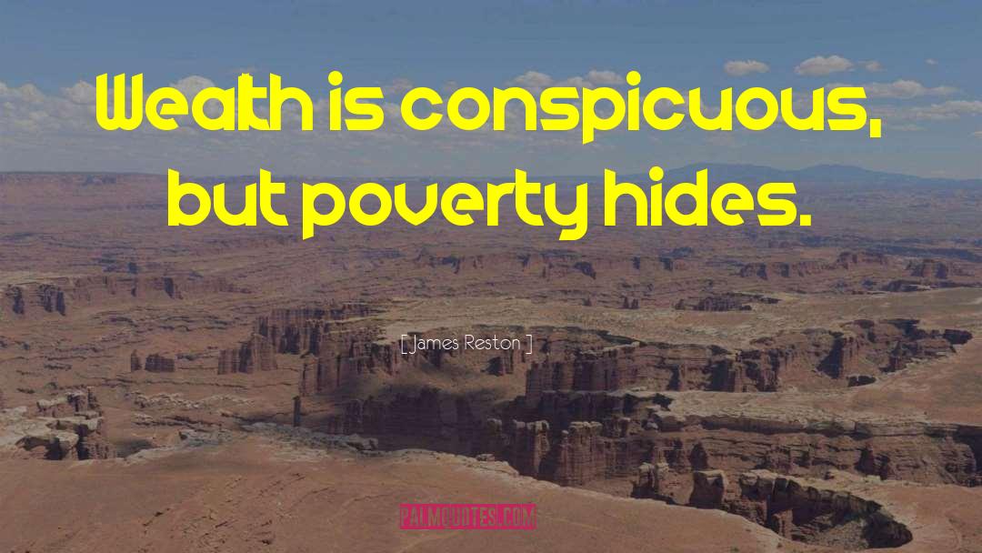 James Reston Quotes: Wealth is conspicuous, but poverty