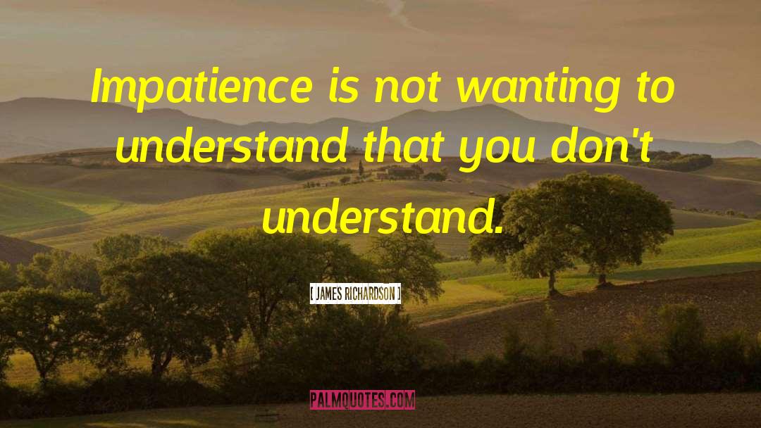 James Richardson Quotes: Impatience is not wanting to