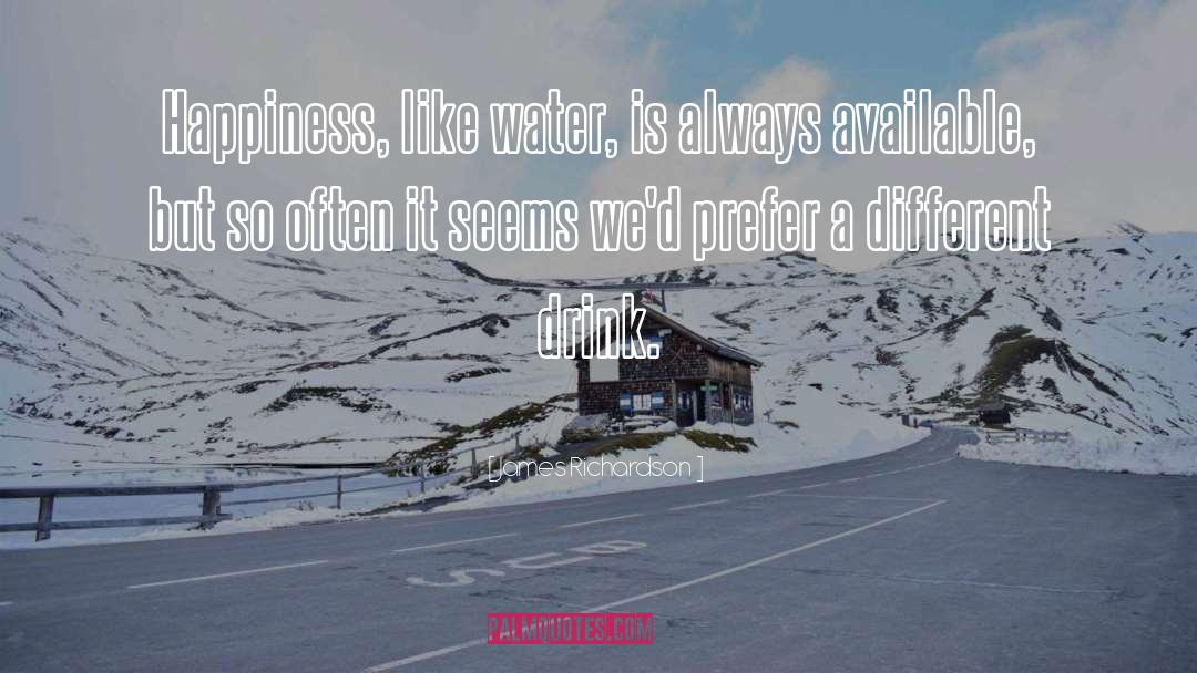 James Richardson Quotes: Happiness, like water, is always