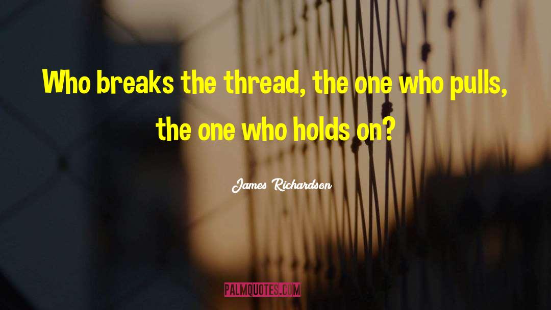 James Richardson Quotes: Who breaks the thread, the