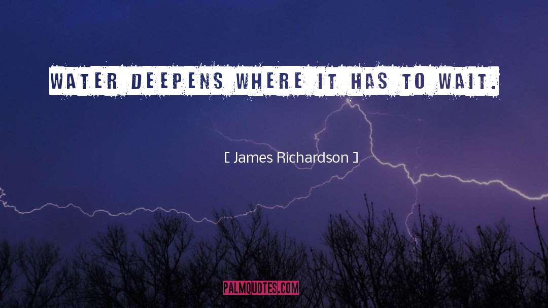 James Richardson Quotes: Water deepens where it has